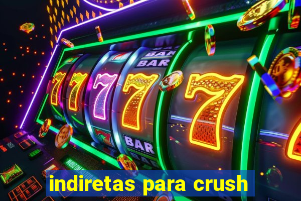 indiretas para crush